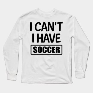 I can't I have Soccer Long Sleeve T-Shirt